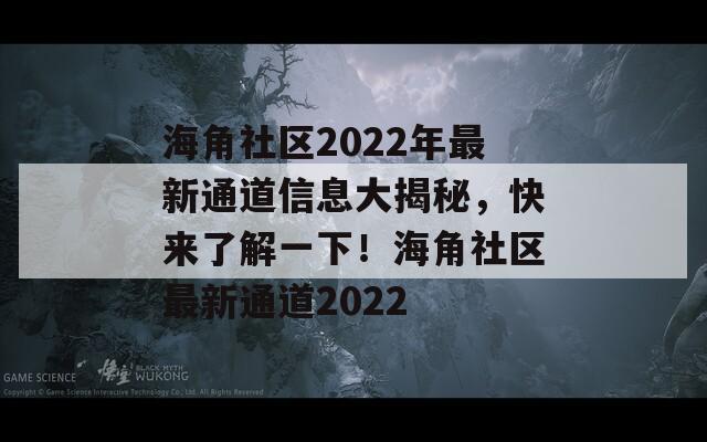 海角社区2022年最新通道信息大揭秘，快来了解一下！海角社区最新通道2022