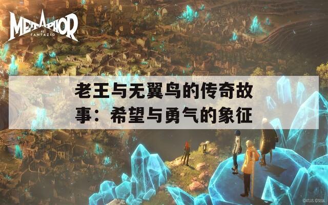 老王与无翼鸟的传奇故事：希望与勇气的象征