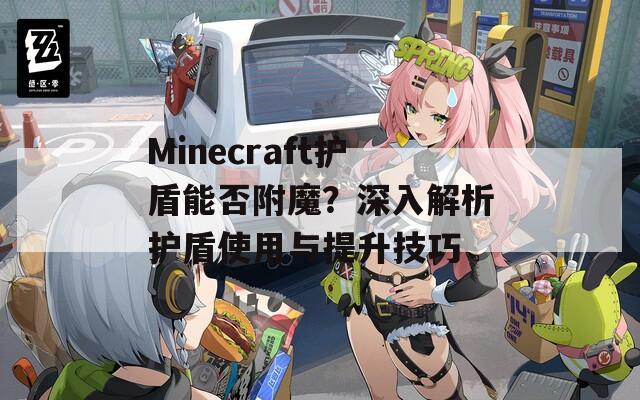 Minecraft护盾能否附魔？深入解析护盾使用与提升技巧