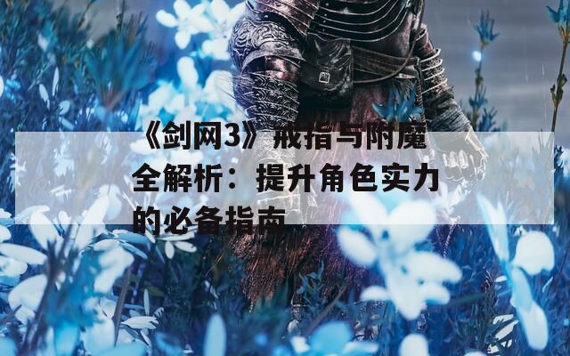 《剑网3》戒指与附魔全解析：提升角色实力的必备指南