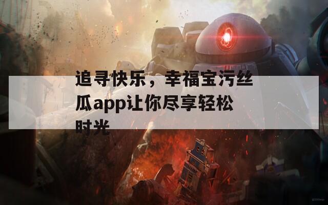 追寻快乐，幸福宝污丝瓜app让你尽享轻松时光