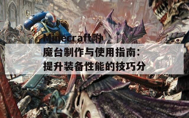 Minecraft附魔台制作与使用指南：提升装备性能的技巧分享