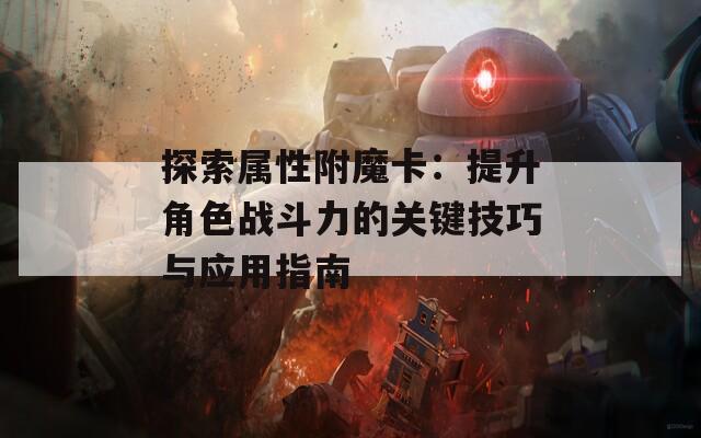 探索属性附魔卡：提升角色战斗力的关键技巧与应用指南