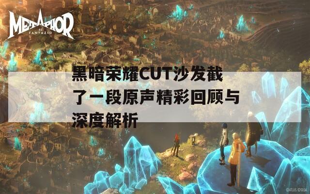 黑暗荣耀CUT沙发截了一段原声精彩回顾与深度解析