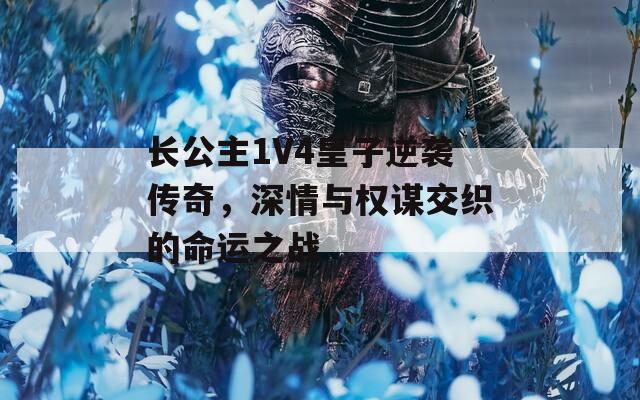 长公主1V4皇子逆袭传奇，深情与权谋交织的命运之战