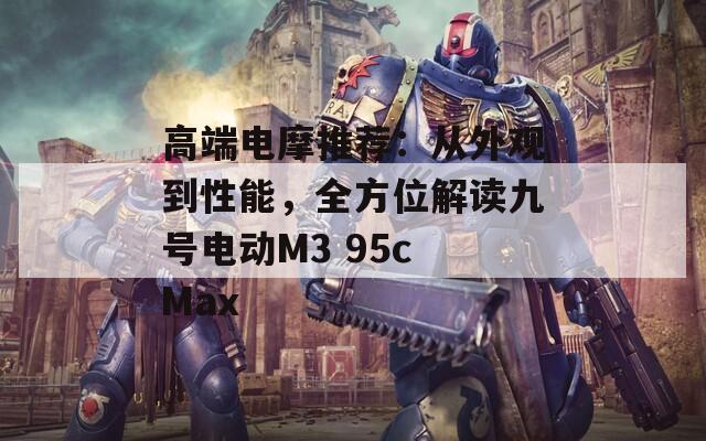 高端电摩推荐：从外观到性能，全方位解读九号电动M3 95c Max