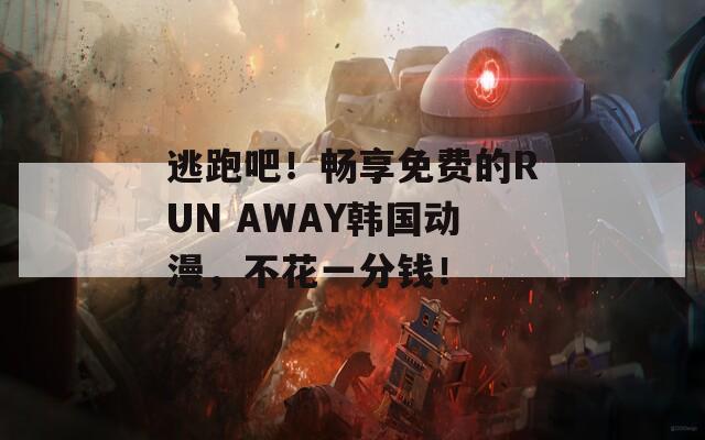 逃跑吧！畅享免费的RUN AWAY韩国动漫，不花一分钱！