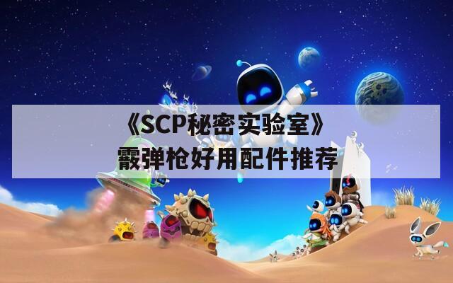 《SCP秘密实验室》霰弹枪好用配件推荐