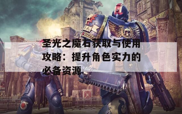 圣光之魔石获取与使用攻略：提升角色实力的必备资源