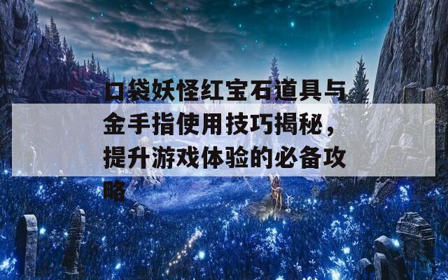 口袋妖怪红宝石道具与金手指使用技巧揭秘，提升游戏体验的必备攻略