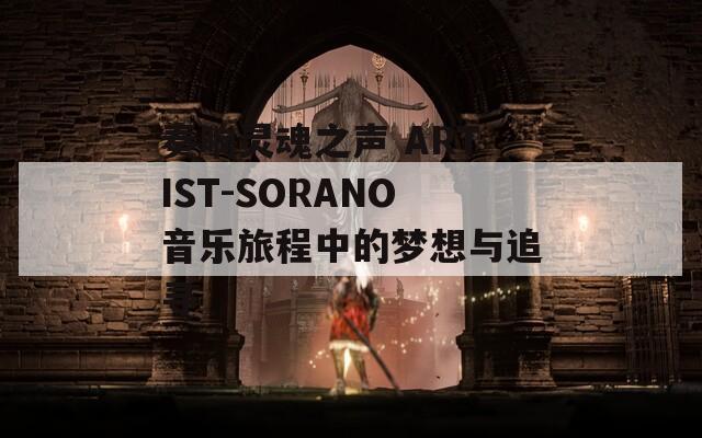 奏响灵魂之声 ARTIST-SORANO音乐旅程中的梦想与追寻