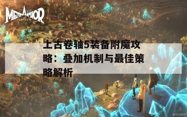 上古卷轴5装备附魔攻略：叠加机制与最佳策略解析