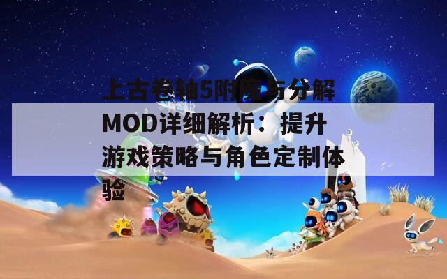 上古卷轴5附魔与分解MOD详细解析：提升游戏策略与角色定制体验