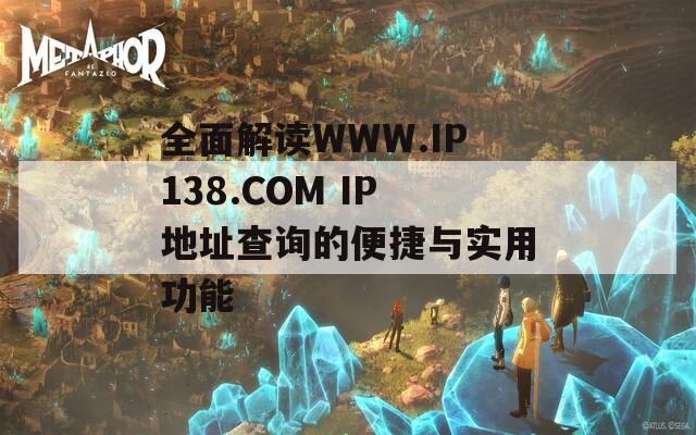 全面解读WWW.IP138.COM IP地址查询的便捷与实用功能