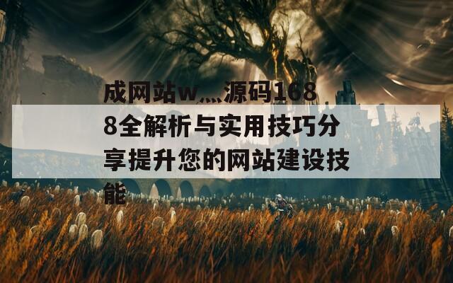 成网站w灬源码1688全解析与实用技巧分享提升您的网站建设技能