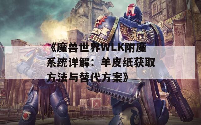 《魔兽世界WLK附魔系统详解：羊皮纸获取方法与替代方案》