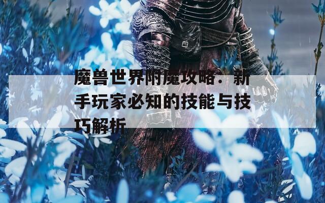 魔兽世界附魔攻略：新手玩家必知的技能与技巧解析