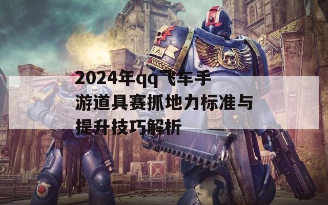 2024年qq飞车手游道具赛抓地力标准与提升技巧解析