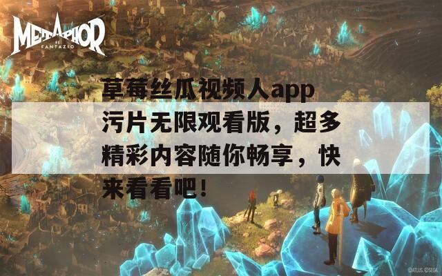 草莓丝瓜视频人app污片无限观看版，超多精彩内容随你畅享，快来看看吧！