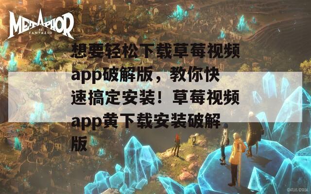 想要轻松下载草莓视频app破解版，教你快速搞定安装！草莓视频app黄下载安装破解版