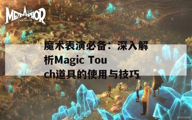 魔术表演必备：深入解析Magic Touch道具的使用与技巧