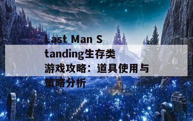 Last Man Standing生存类游戏攻略：道具使用与策略分析