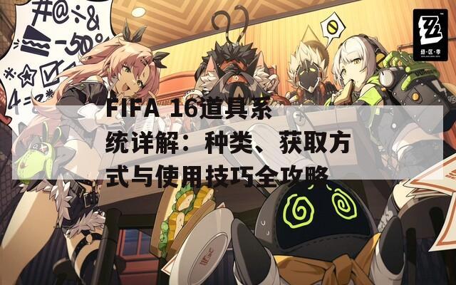 FIFA 16道具系统详解：种类、获取方式与使用技巧全攻略