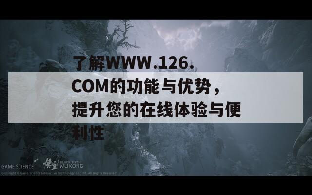 了解WWW.126.COM的功能与优势，提升您的在线体验与便利性