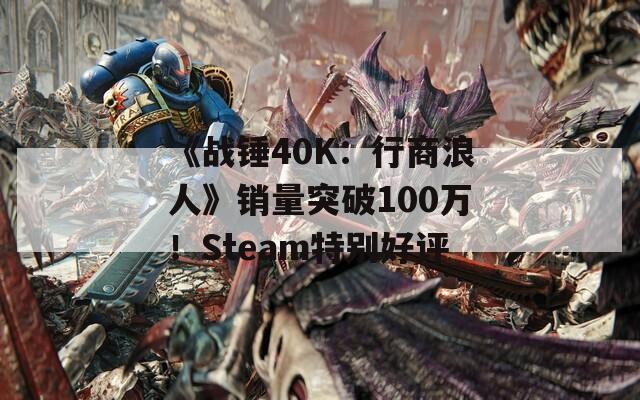 《战锤40K：行商浪人》销量突破100万！Steam特别好评