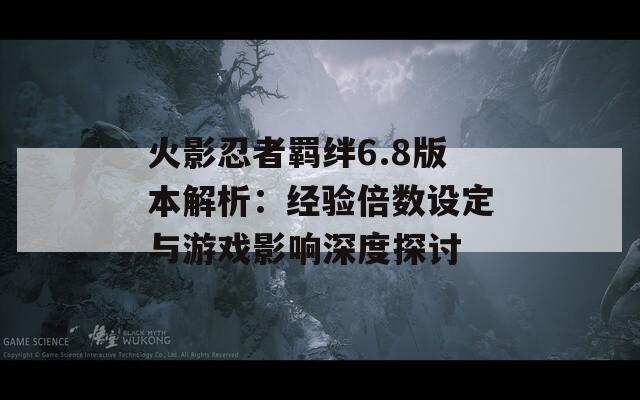 火影忍者羁绊6.8版本解析：经验倍数设定与游戏影响深度探讨