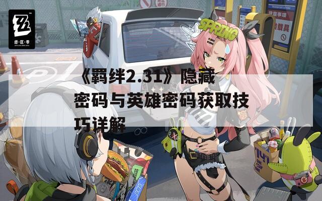 《羁绊2.31》隐藏密码与英雄密码获取技巧详解