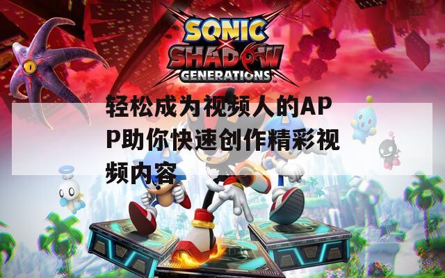 轻松成为视频人的APP助你快速创作精彩视频内容