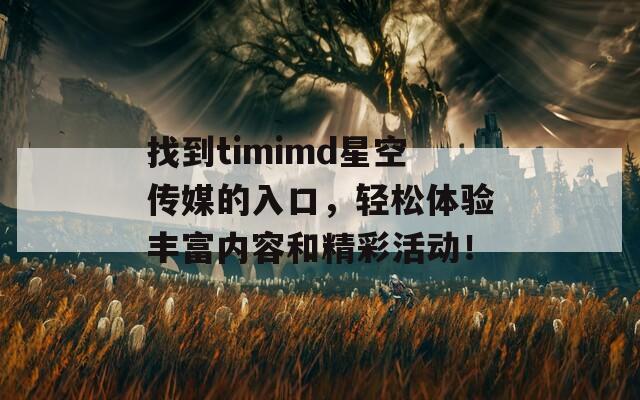 找到timimd星空传媒的入口，轻松体验丰富内容和精彩活动！