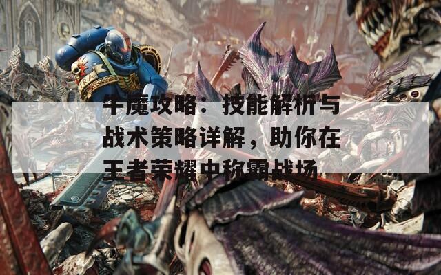 牛魔攻略：技能解析与战术策略详解，助你在王者荣耀中称霸战场