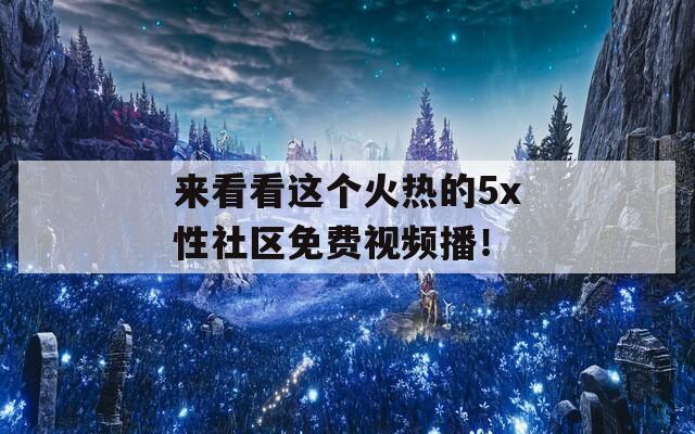 来看看这个火热的5x性社区免费视频播！