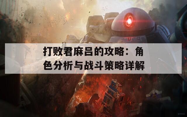 打败君麻吕的攻略：角色分析与战斗策略详解