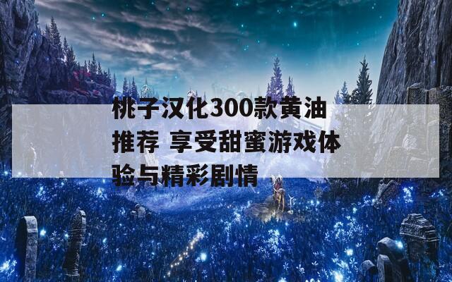 桃子汉化300款黄油推荐 享受甜蜜游戏体验与精彩剧情