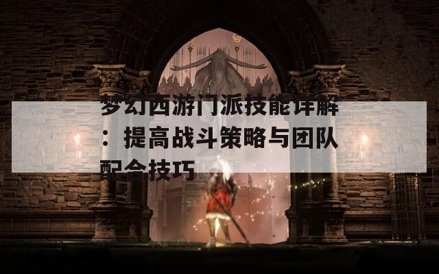 梦幻西游门派技能详解：提高战斗策略与团队配合技巧