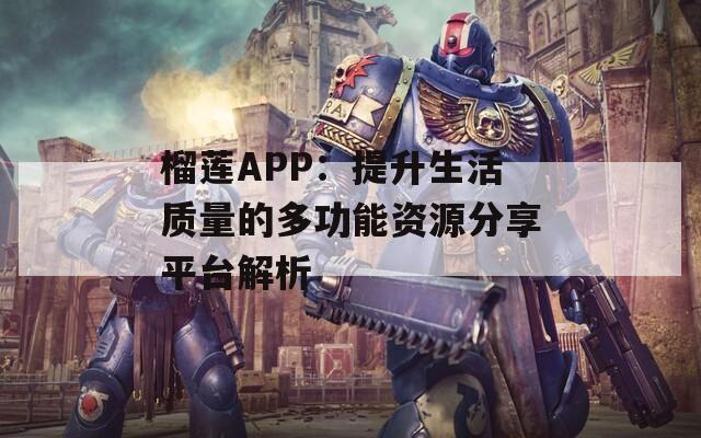 榴莲APP：提升生活质量的多功能资源分享平台解析