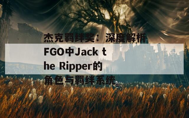 杰克羁绊奖：深度解析FGO中Jack the Ripper的角色与羁绊系统