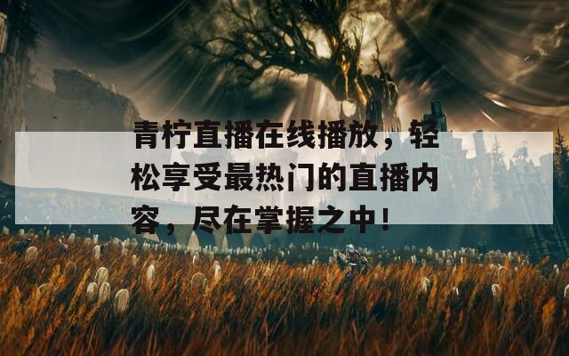 青柠直播在线播放，轻松享受最热门的直播内容，尽在掌握之中！