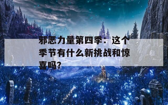 邪恶力量第四季：这个季节有什么新挑战和惊喜吗？