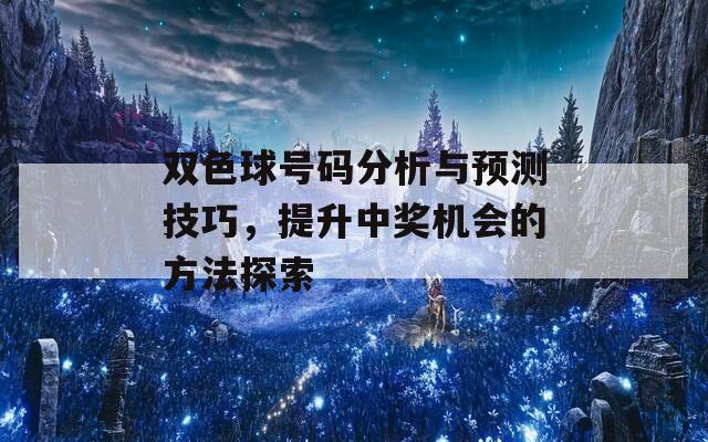 双色球号码分析与预测技巧，提升中奖机会的方法探索