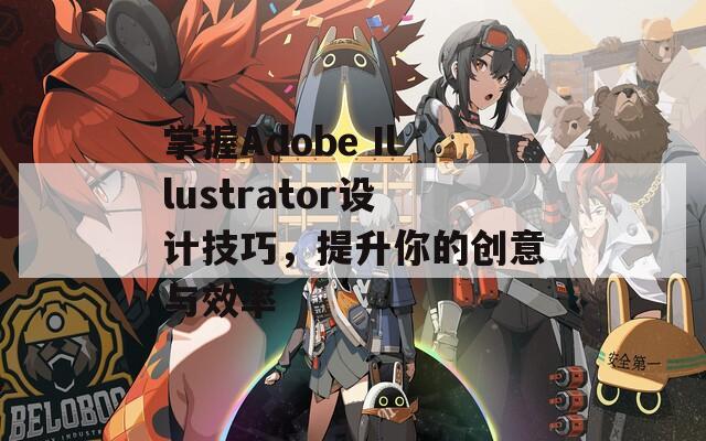 掌握Adobe Illustrator设计技巧，提升你的创意与效率