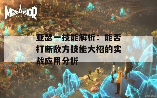 亚瑟一技能解析：能否打断敌方技能大招的实战应用分析