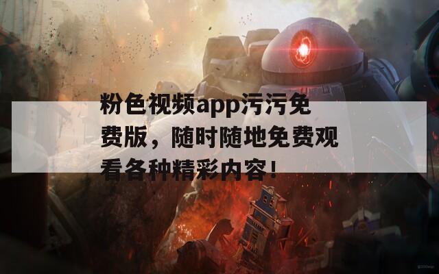 粉色视频app污污免费版，随时随地免费观看各种精彩内容！