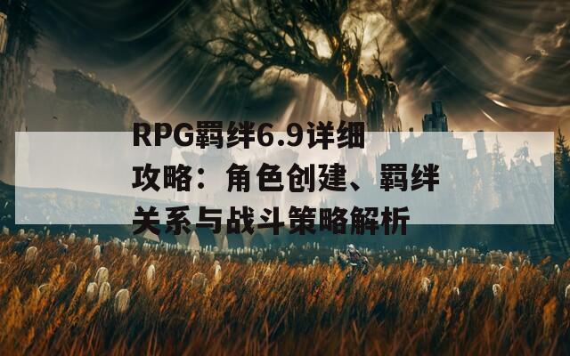 RPG羁绊6.9详细攻略：角色创建、羁绊关系与战斗策略解析