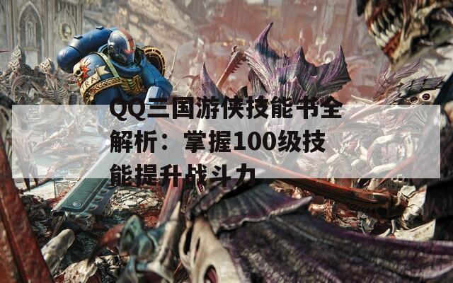 QQ三国游侠技能书全解析：掌握100级技能提升战斗力