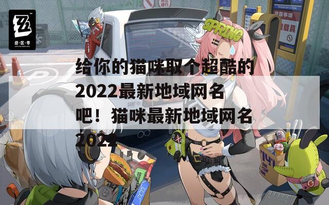 给你的猫咪取个超酷的2022最新地域网名吧！猫咪最新地域网名2022