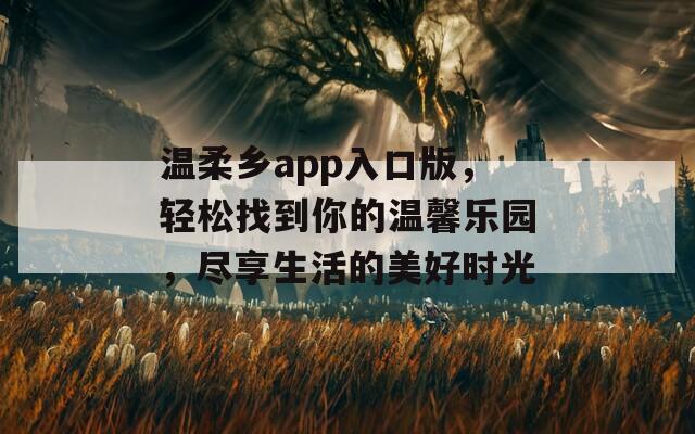 温柔乡app入口版，轻松找到你的温馨乐园，尽享生活的美好时光